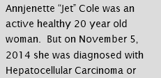 Annjenette “Jet” Cole was an active healthy 20 year old woman. But on November 5, 2014 she was diagnosed with Hepatocellular Carcinoma or 